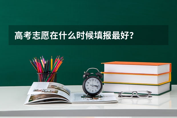 高考志愿在什么时候填报最好？