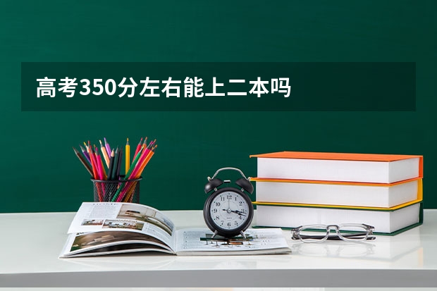 高考350分左右能上二本吗