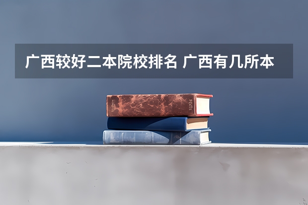 广西较好二本院校排名 广西有几所本科一批院校