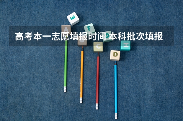 高考本一志愿填报时间 本科批次填报志愿时间