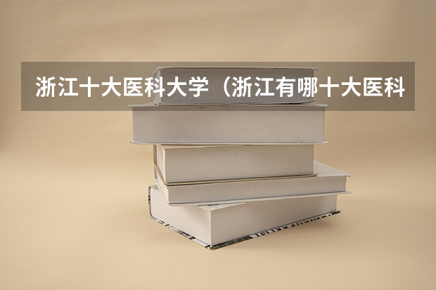 浙江十大医科大学（浙江有哪十大医科大学？）