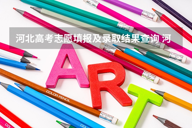 河北高考志愿填报及录取结果查询 河北高考志愿时间表安排