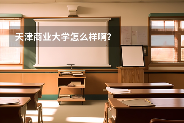 天津商业大学怎么样啊？
