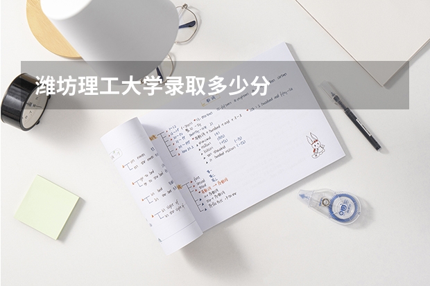 潍坊理工大学录取多少分