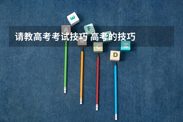 请教高考考试技巧 高考的技巧