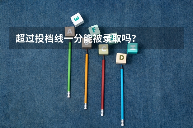 超过投档线一分能被录取吗？
