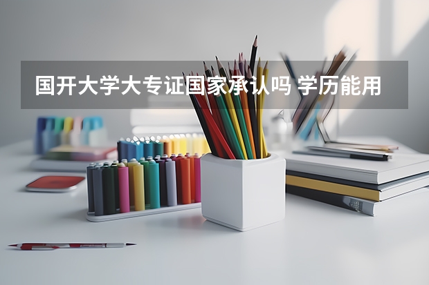 国开大学大专证国家承认吗 学历能用吗？