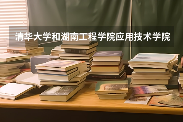清华大学和湖南工程学院应用技术学院哪个好 录取分数线对比一览