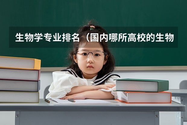 生物学专业排名（国内哪所高校的生物科学专业最好？）