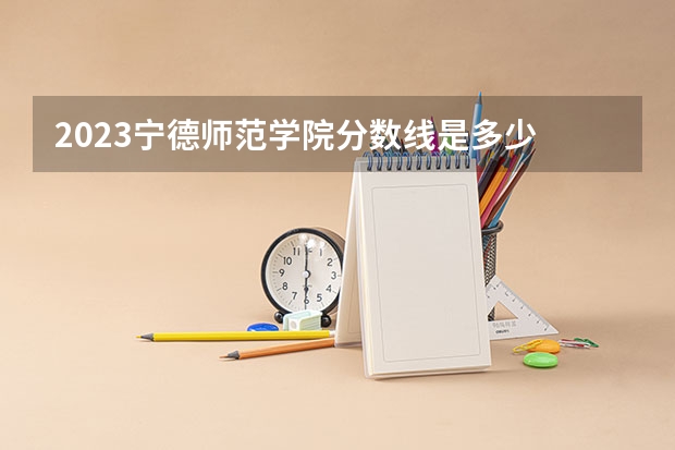2023宁德师范学院分数线是多少