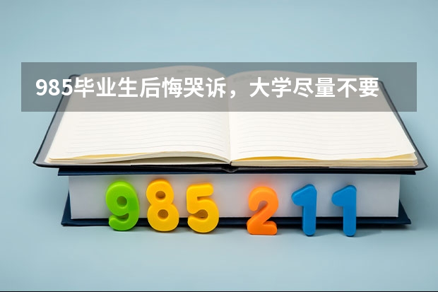 985毕业生后悔哭诉，大学尽量不要选择哪几个专业，就业会将受限？（高考志愿填报，该选学校的王牌专业还是选热门专业？）