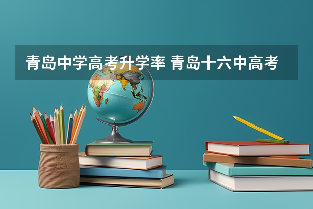 青岛中学高考升学率 青岛十六中高考本科率