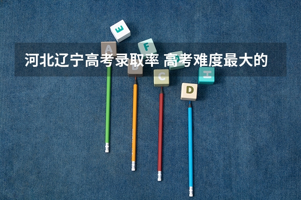 河北辽宁高考录取率 高考难度最大的省份