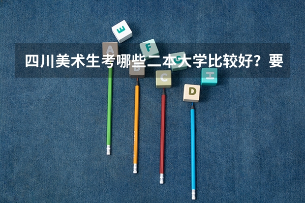 四川美术生考哪些二本大学比较好？要文化线低的
