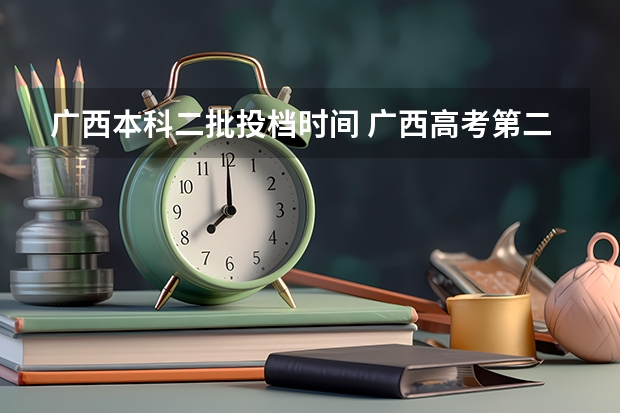 广西本科二批投档时间 广西高考第二批录取时间2023
