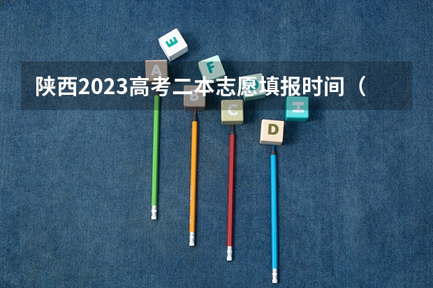 陕西2023高考二本志愿填报时间（本科二批报名时间陕西2023）