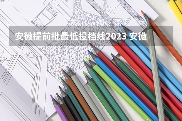 安徽提前批最低投档线2023 安徽2023二本院校投档线