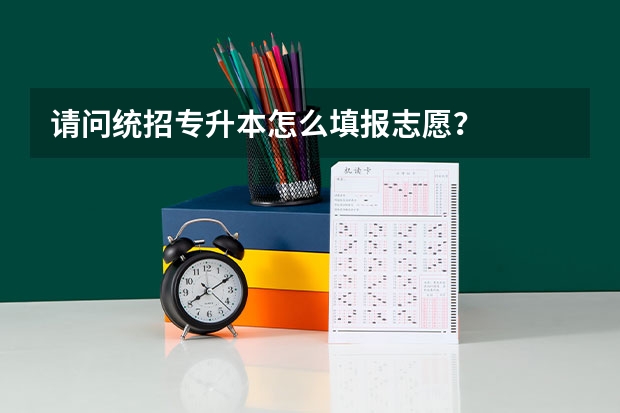 请问统招专升本怎么填报志愿？