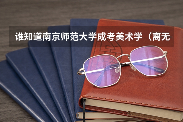 谁知道南京师范大学成考美术学(离无锡很近的大学在江苏省的排名情况比如苏州大学扬州常州镇江江南大学等等)