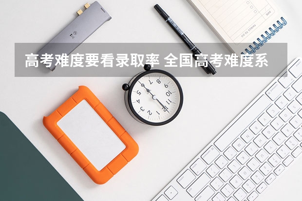 高考难度要看录取率 全国高考难度系数排行
