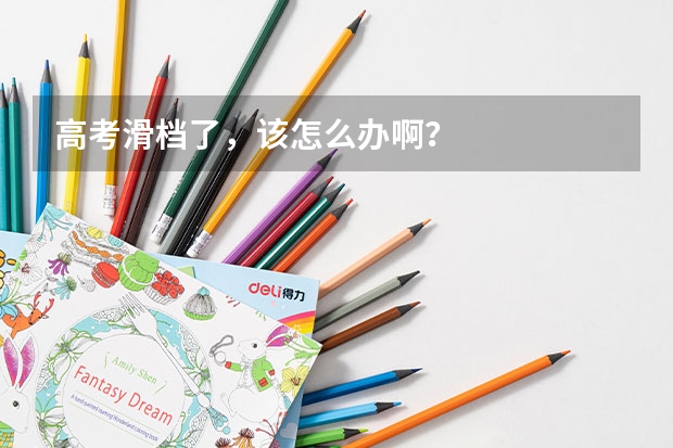 高考滑档了，该怎么办啊？