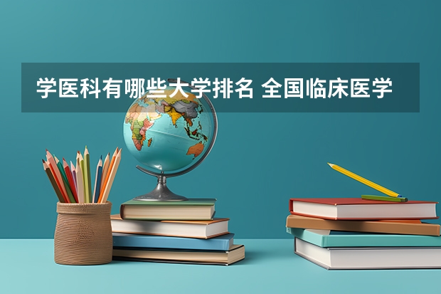 学医科有哪些大学排名 全国临床医学大学排名一览表