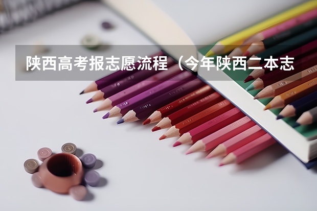 陕西高考报志愿流程（今年陕西二本志愿填报时间）