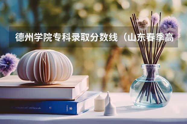 德州学院专科录取分数线（山东春季高考专科提档线）