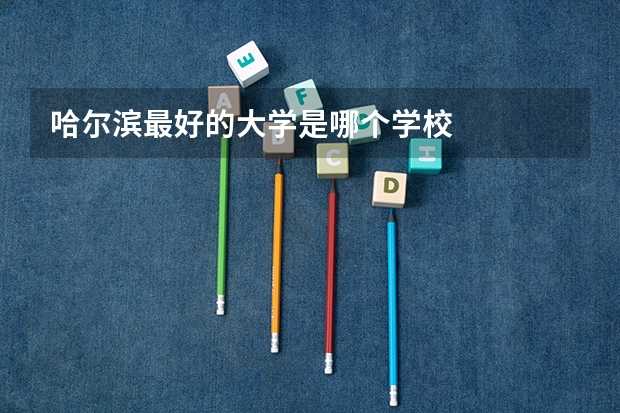 哈尔滨最好的大学是哪个学校