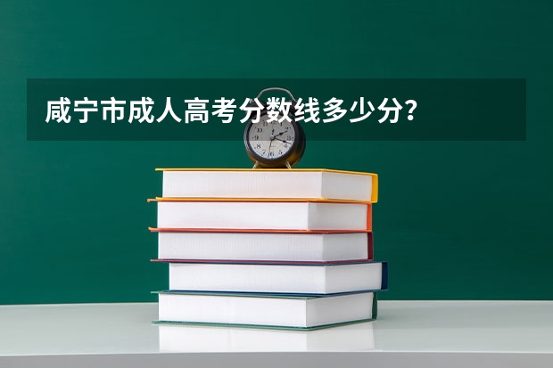 咸宁市成人高考分数线多少分？