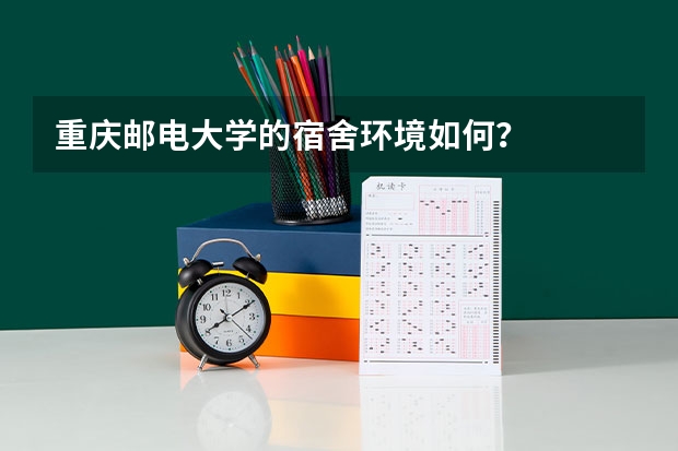 重庆邮电大学的宿舍环境如何？