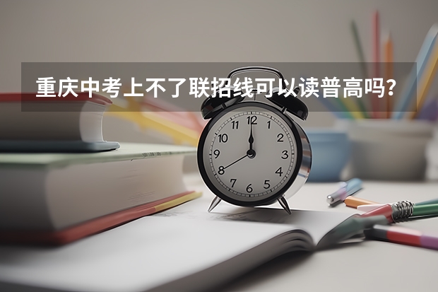 重庆中考上不了联招线可以读普高吗？