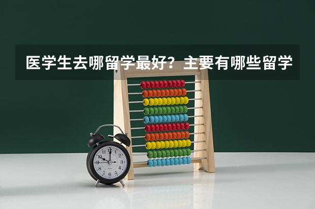 医学生去哪留学最好？主要有哪些留学费用?