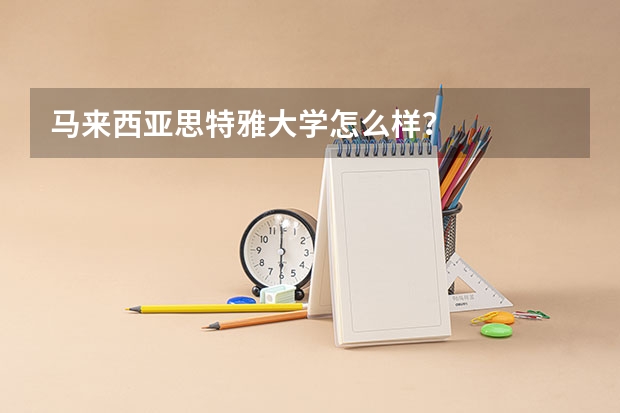 马来西亚思特雅大学怎么样？