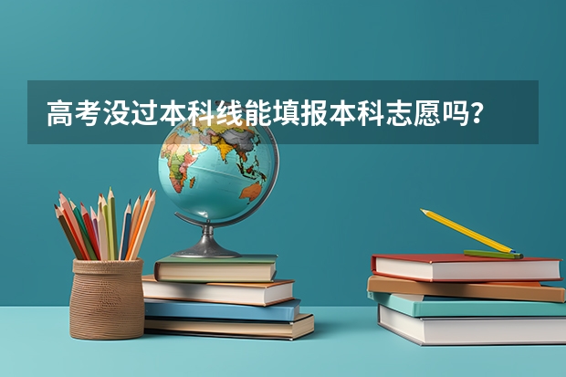 高考没过本科线能填报本科志愿吗？