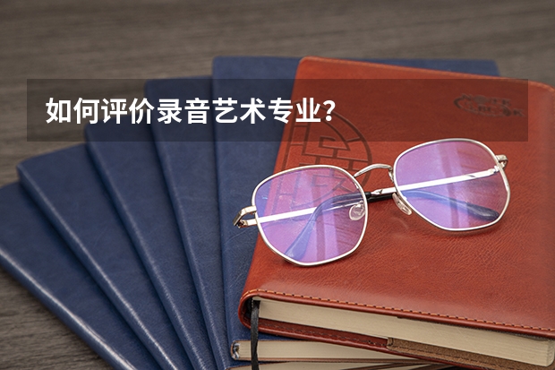 如何评价录音艺术专业？