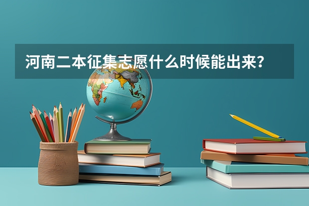 河南二本征集志愿什么时候能出来？