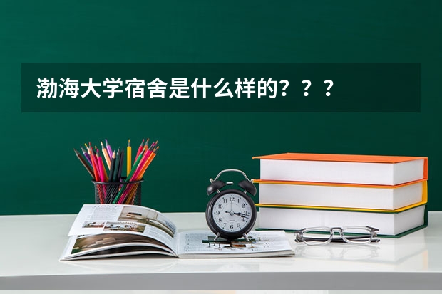 渤海大学宿舍是什么样的？？？