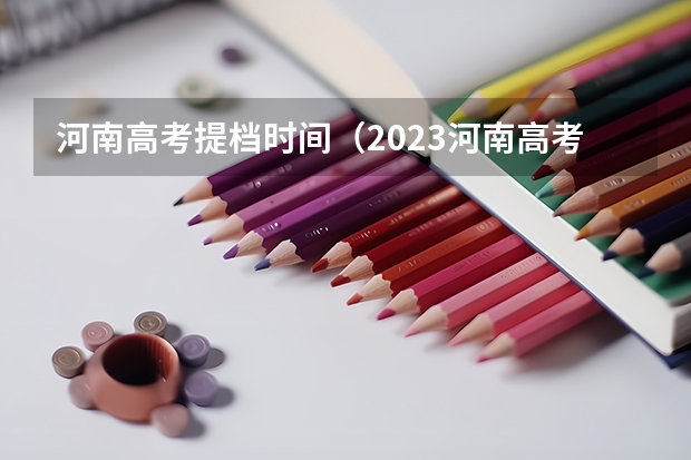 河南高考提档时间（2023河南高考投档时间）
