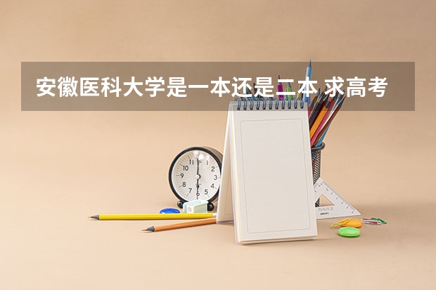 安徽医科大学是一本还是二本 求高考各省大学在安徽录取分数线