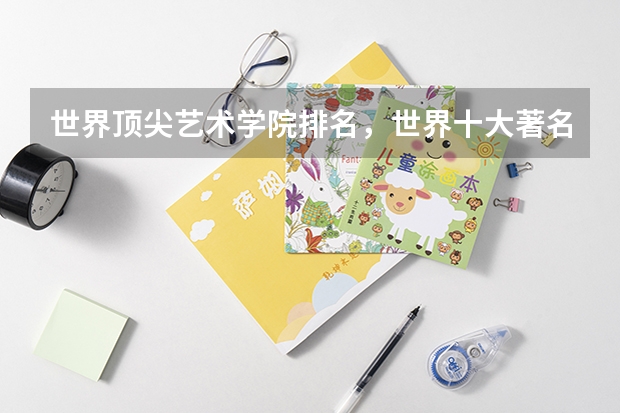 世界顶尖艺术学院排名，世界十大著名艺术大学排行榜（中国音乐学院排名推荐，全国十大音乐学院排名_中国排名前十音乐学院国内的）
