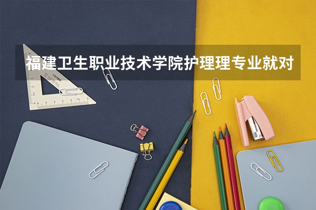 福建卫生职业技术学院护理理专业就对口就业高吗?