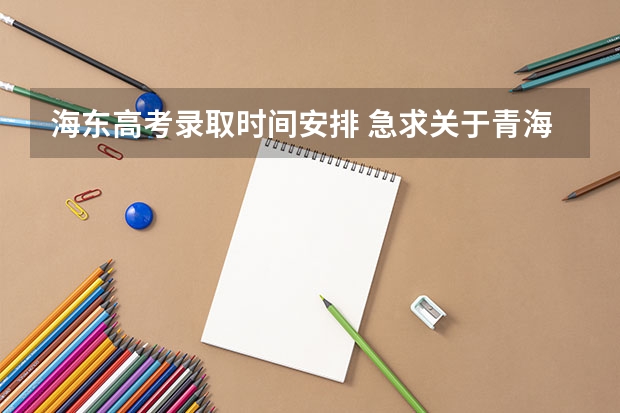 海东高考录取时间安排 急求关于青海高考政策的信息、、、