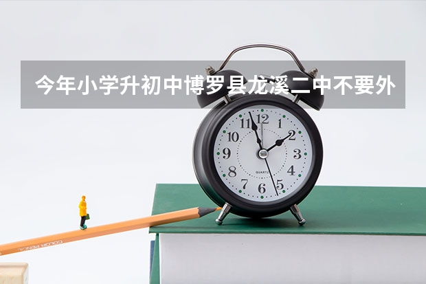 今年小学升初中博罗县龙溪二中不要外省的吗