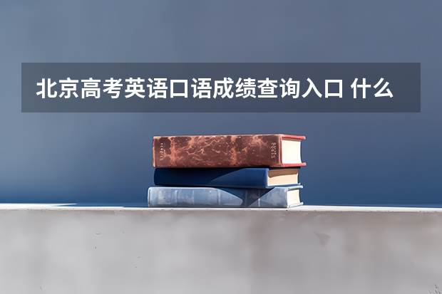 北京高考英语口语成绩查询入口 什么时候出