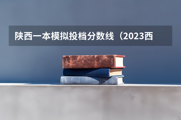 陕西一本模拟投档分数线（2023西安高考分数线）