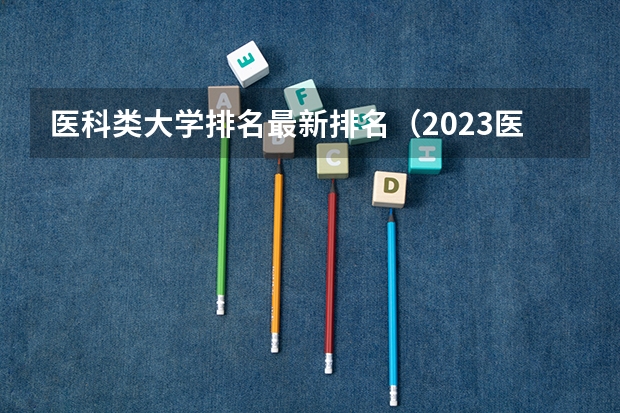 医科类大学排名最新排名（2023医学院校排名）