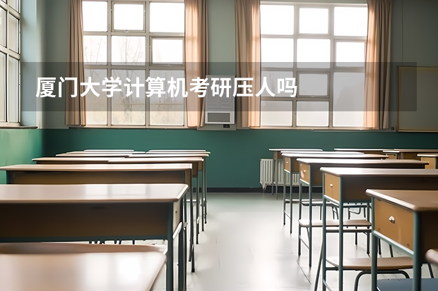 厦门大学计算机考研压人吗