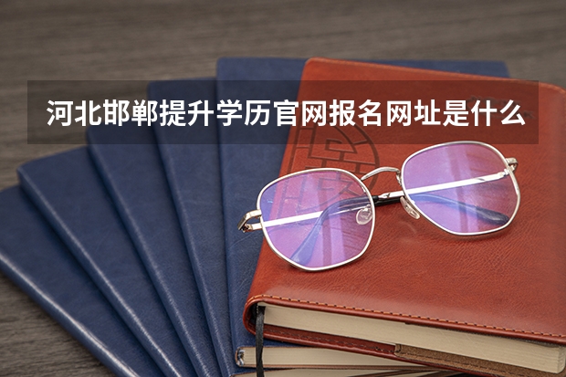 河北邯郸提升学历官网报名网址是什么？