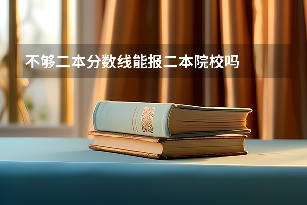 不够二本分数线能报二本院校吗